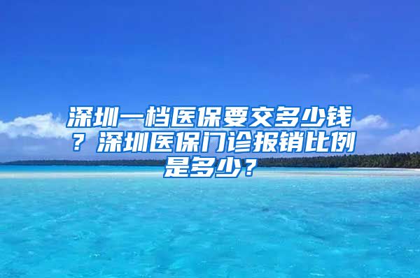 深圳一档医保要交多少钱？深圳医保门诊报销比例是多少？