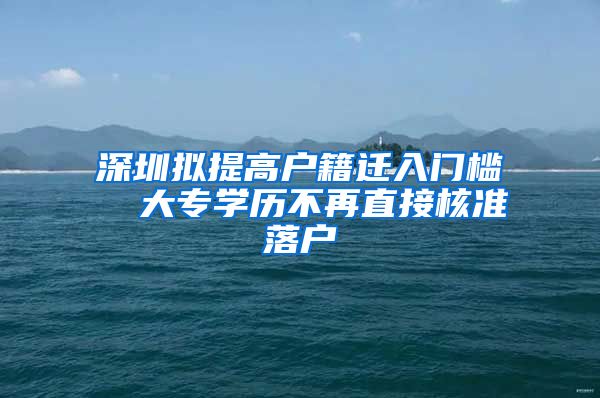 深圳拟提高户籍迁入门槛  大专学历不再直接核准落户