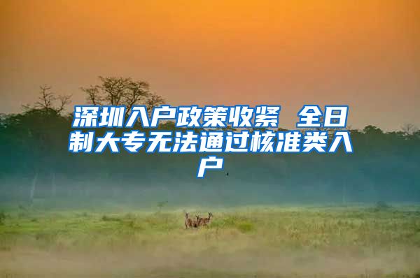 深圳入户政策收紧 全日制大专无法通过核准类入户