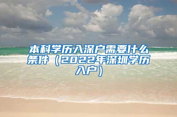 本科学历入深户需要什么条件（2022年深圳学历入户）