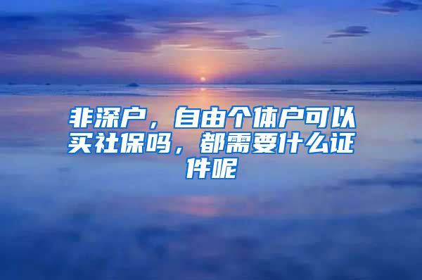 非深户，自由个体户可以买社保吗，都需要什么证件呢