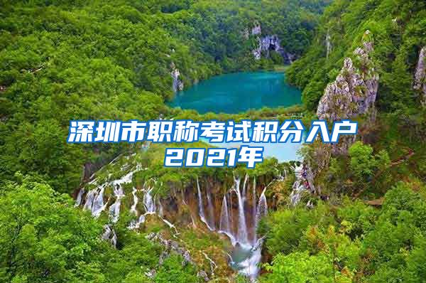 深圳市职称考试积分入户2021年