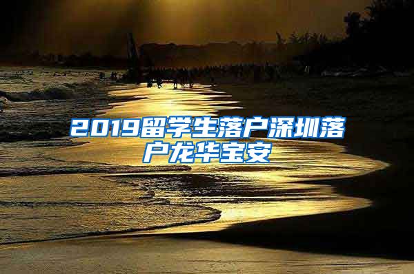 2019留学生落户深圳落户龙华宝安