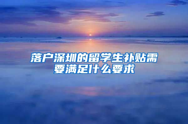 落户深圳的留学生补贴需要满足什么要求