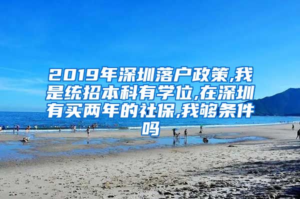 2019年深圳落户政策,我是统招本科有学位,在深圳有买两年的社保,我够条件吗