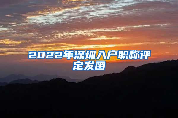 2022年深圳入户职称评定发函