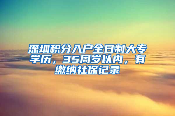 深圳积分入户全日制大专学历，35周岁以内，有缴纳社保记录