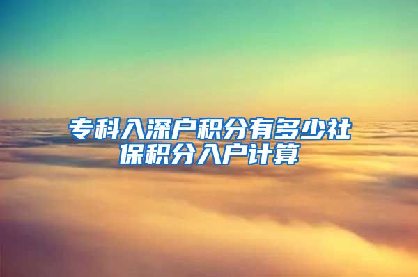 专科入深户积分有多少社保积分入户计算