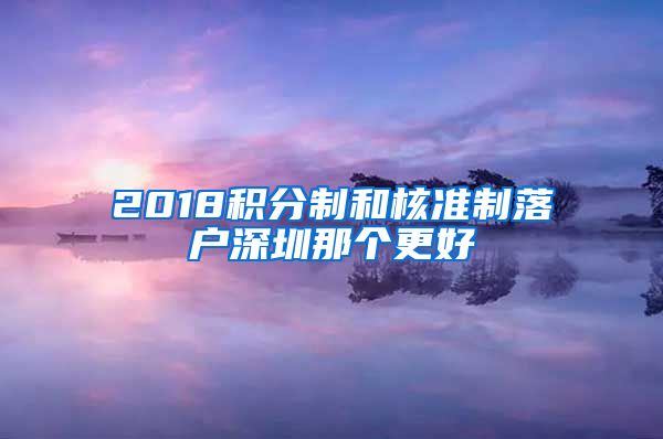 2018积分制和核准制落户深圳那个更好