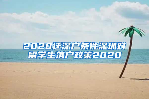 2020迁深户条件深圳对留学生落户政策2020