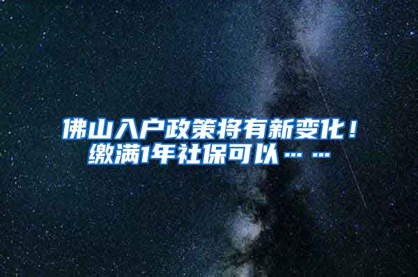 佛山入户政策将有新变化！缴满1年社保可以……