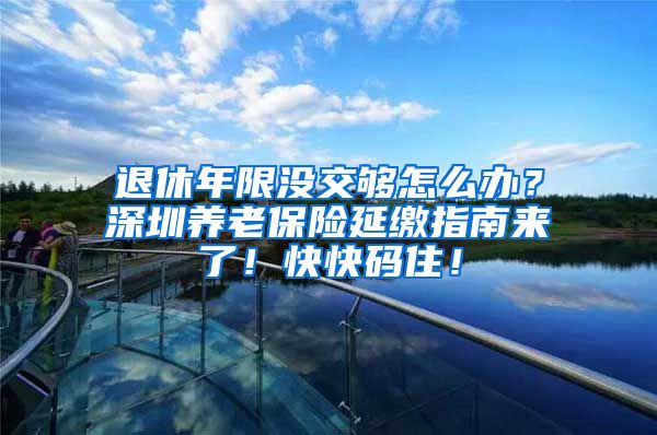 退休年限没交够怎么办？深圳养老保险延缴指南来了！快快码住！