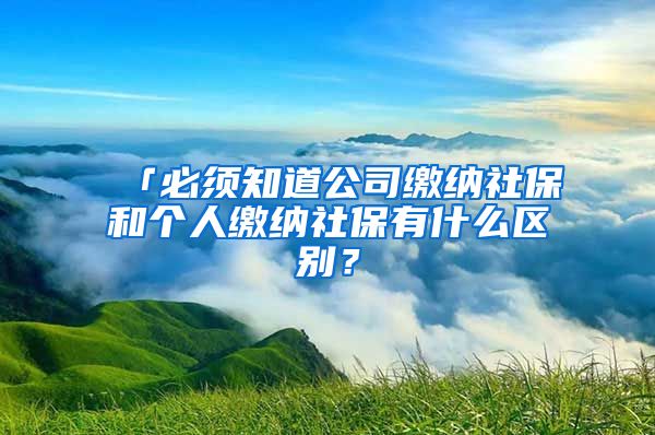 「必须知道公司缴纳社保和个人缴纳社保有什么区别？