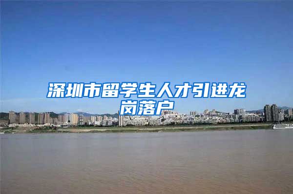 深圳市留学生人才引进龙岗落户