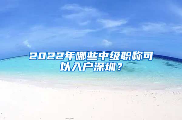 2022年哪些中级职称可以入户深圳？