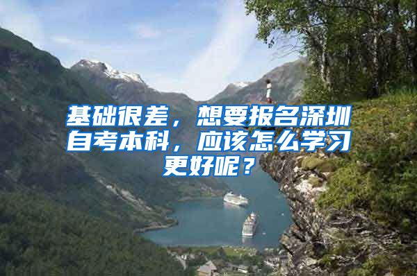 基础很差，想要报名深圳自考本科，应该怎么学习更好呢？