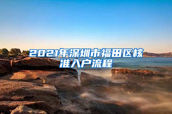 2021年深圳市福田区核准入户流程