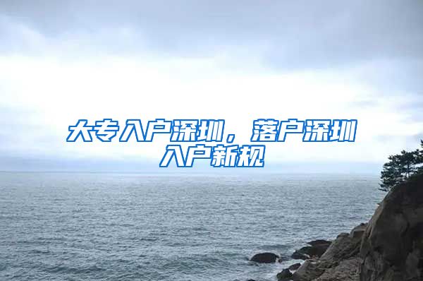 大专入户深圳，落户深圳入户新规