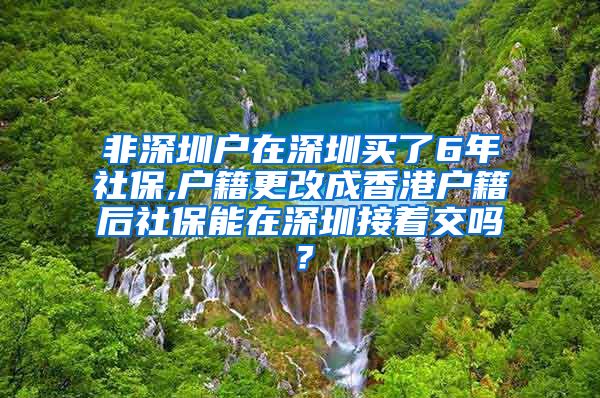 非深圳户在深圳买了6年社保,户籍更改成香港户籍后社保能在深圳接着交吗？