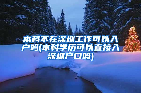 本科不在深圳工作可以入户吗(本科学历可以直接入深圳户口吗)