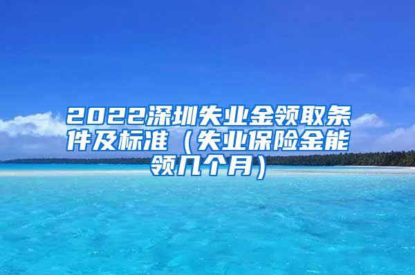 2022深圳失业金领取条件及标准（失业保险金能领几个月）