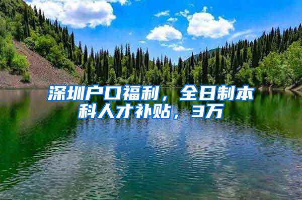 深圳户口福利，全日制本科人才补贴，3万