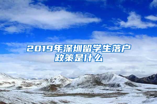 2019年深圳留学生落户政策是什么