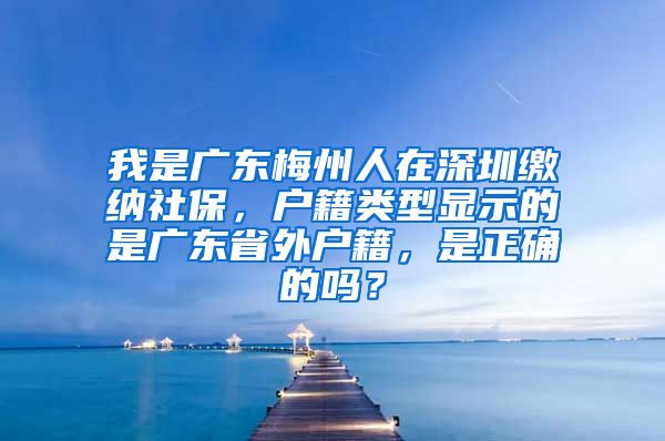 我是广东梅州人在深圳缴纳社保，户籍类型显示的是广东省外户籍，是正确的吗？