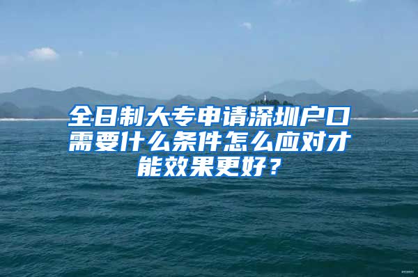 全日制大专申请深圳户口需要什么条件怎么应对才能效果更好？