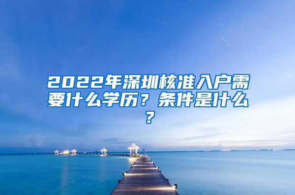 2022年深圳核准入户需要什么学历？条件是什么？