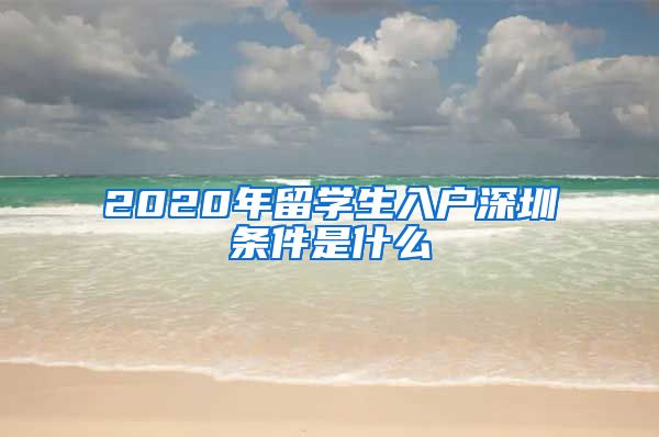 2020年留学生入户深圳条件是什么