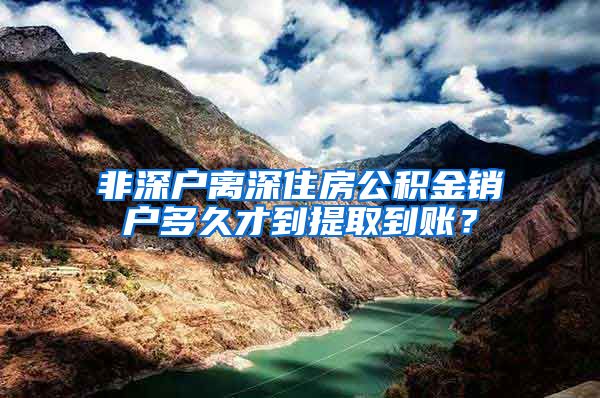 非深户离深住房公积金销户多久才到提取到账？