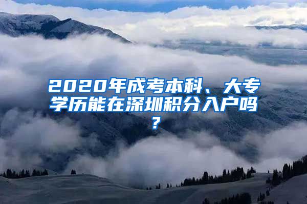 2020年成考本科、大专学历能在深圳积分入户吗？