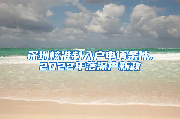 深圳核准制入户申请条件,2022年落深户新政