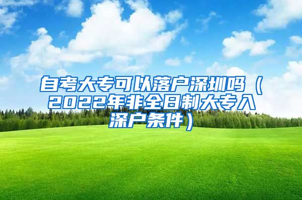 自考大专可以落户深圳吗（2022年非全日制大专入深户条件）