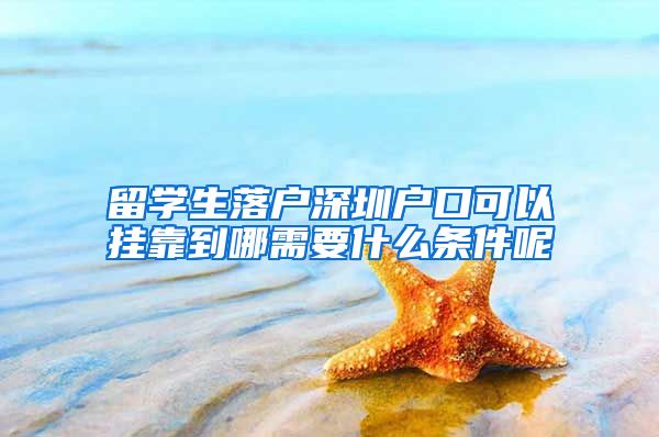 留学生落户深圳户口可以挂靠到哪需要什么条件呢