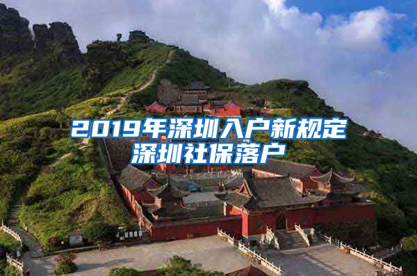 2019年深圳入户新规定深圳社保落户