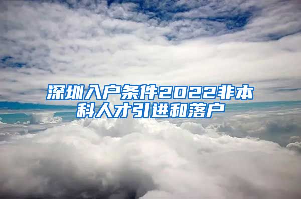 深圳入户条件2022非本科人才引进和落户