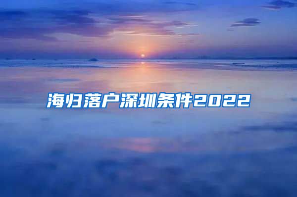 海归落户深圳条件2022