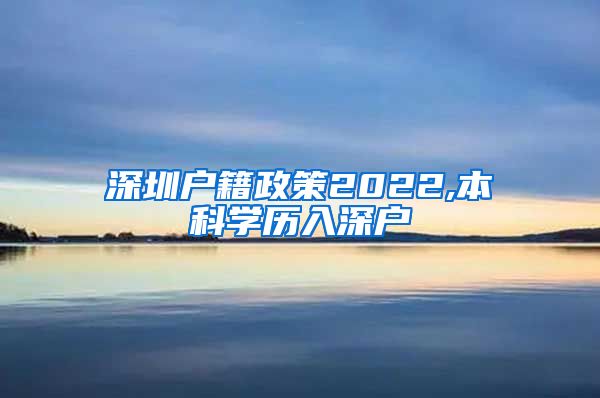 深圳户籍政策2022,本科学历入深户