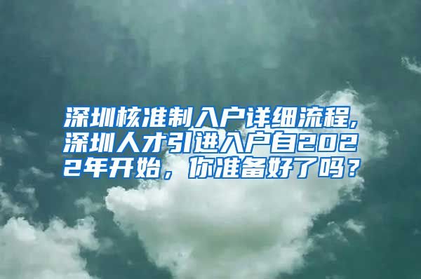 深圳核准制入户详细流程,深圳人才引进入户自2022年开始，你准备好了吗？