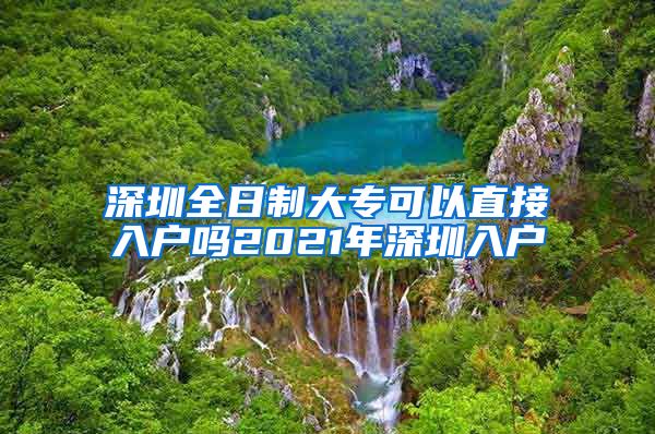 深圳全日制大专可以直接入户吗2021年深圳入户