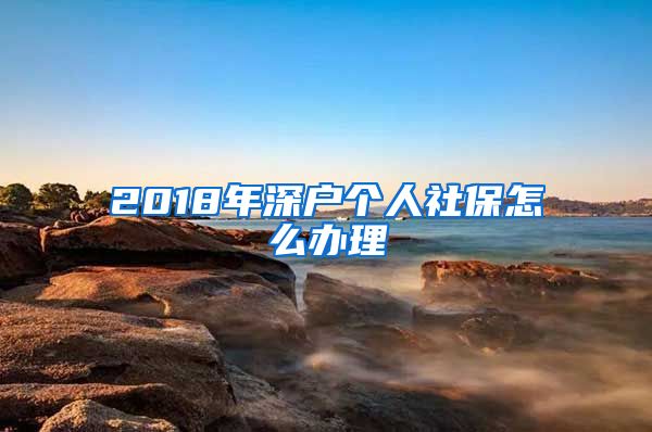 2018年深户个人社保怎么办理