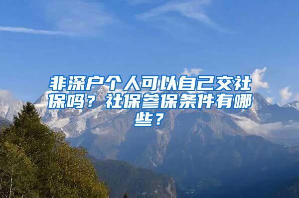 非深户个人可以自己交社保吗？社保参保条件有哪些？