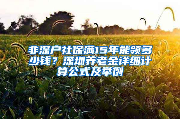 非深户社保满15年能领多少钱？深圳养老金详细计算公式及举例