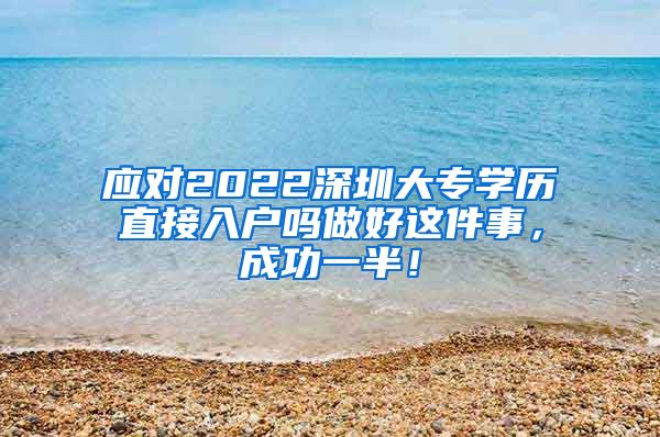 应对2022深圳大专学历直接入户吗做好这件事，成功一半！