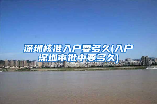 深圳核准入户要多久(入户深圳审批中要多久)