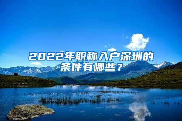 2022年职称入户深圳的条件有哪些？