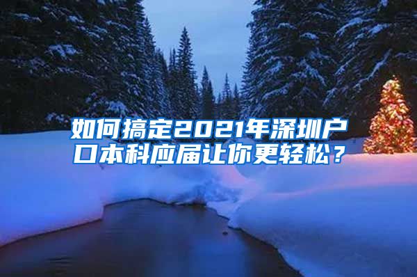 如何搞定2021年深圳户口本科应届让你更轻松？