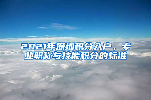 2021年深圳积分入户，专业职称与技能积分的标准